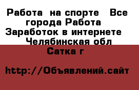 Работа  на спорте - Все города Работа » Заработок в интернете   . Челябинская обл.,Сатка г.